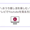 おうち推し活を楽しむ！テレビでYouTubeを見る方法