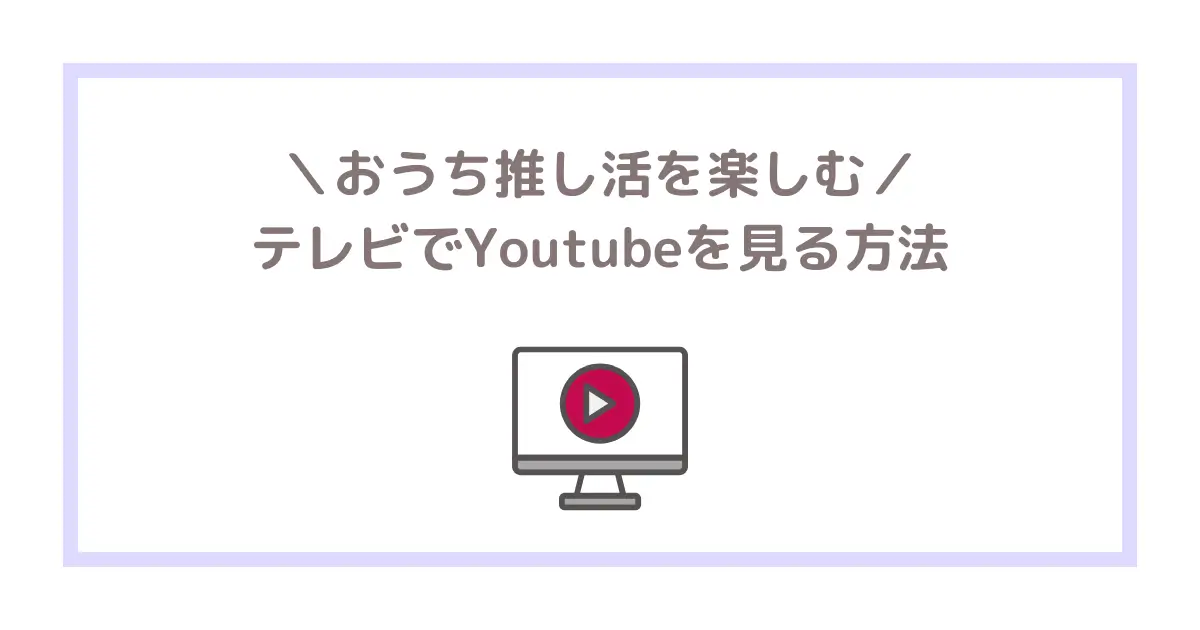おうち推し活を楽しむ！テレビでYouTubeを見る方法