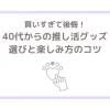 買いすぎて後悔！40代からの推し活グッズ選びと楽しみ方のコツ